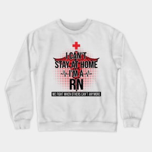 I Can't Stay At Home I'm A RN We Fight - Nurse Gift Crewneck Sweatshirt